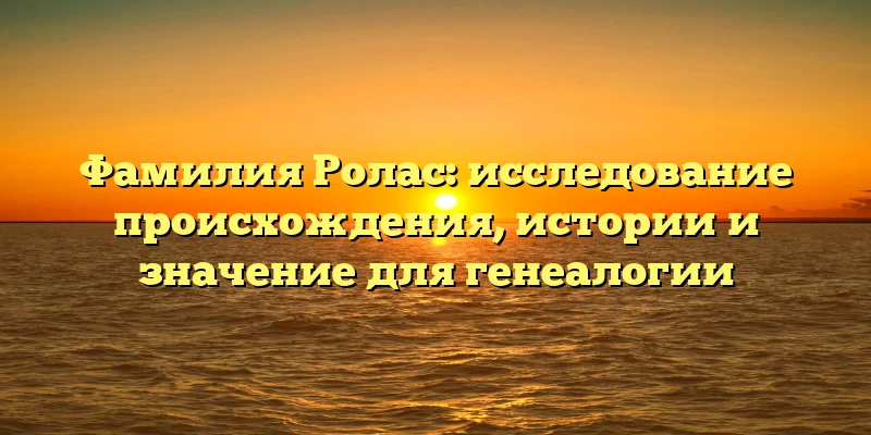 Фамилия Ролас: исследование происхождения, истории и значение для генеалогии Фамилия Ролас: исследование происхождения, истории и значение для генеалогии