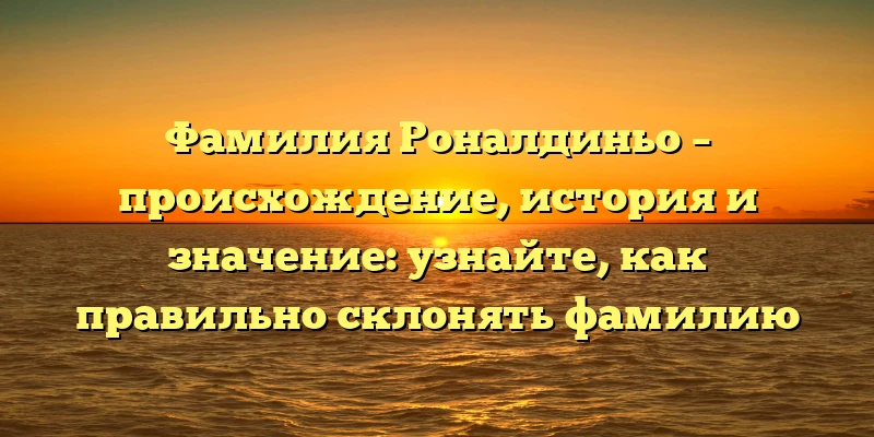 Фамилия Роналдиньо – происхождение, история и значение: узнайте, как правильно склонять фамилию Фамилия Роналдиньо – происхождение, история и значение: узнайте, как правильно склонять фамилию