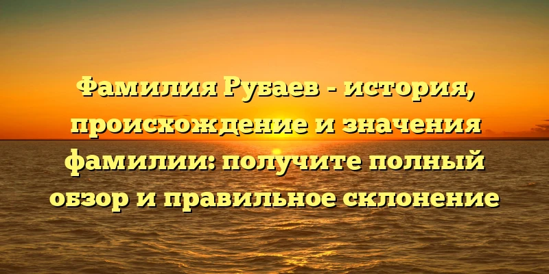 Фамилия Рубаев - история, происхождение и значения фамилии: получите полный обзор и правильное склонение Фамилия Рубаев - история, происхождение и значения фамилии: получите полный обзор и правильное склонение
