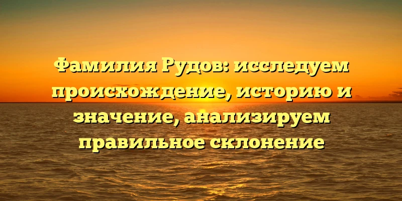 Фамилия Рудов: исследуем происхождение, историю и значение, анализируем правильное склонение Фамилия Рудов: исследуем происхождение, историю и значение, анализируем правильное склонение