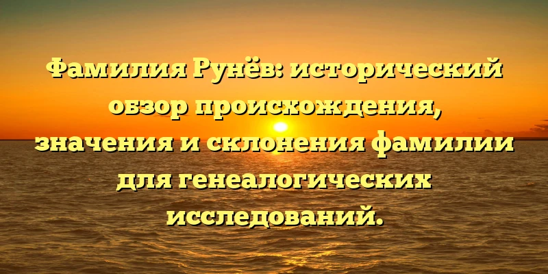 Фамилия Рунёв: исторический обзор происхождения, значения и склонения фамилии для генеалогических исследований. Фамилия Рунёв: исторический обзор происхождения, значения и склонения фамилии для генеалогических исследований.