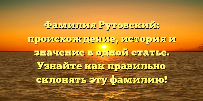 Фамилия Рутовский: происхождение, история и значение в одной статье. Узнайте как правильно склонять эту фамилию! Фамилия Рутовский: происхождение, история и значение в одной статье. Узнайте как правильно склонять эту фамилию!
