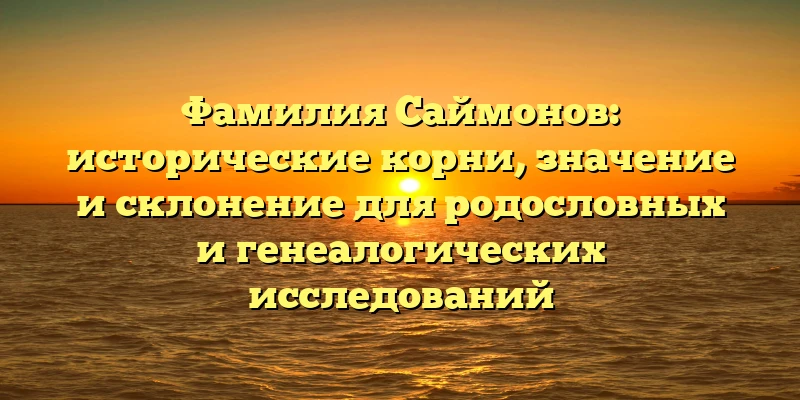 Фамилия Саймонов: исторические корни, значение и склонение для родословных и генеалогических исследований Фамилия Саймонов: исторические корни, значение и склонение для родословных и генеалогических исследований