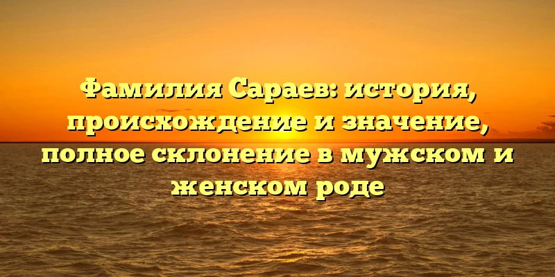 Фамилия Сараев: история, происхождение и значение, полное склонение в мужском и женском роде Фамилия Сараев: история, происхождение и значение, полное склонение в мужском и женском роде