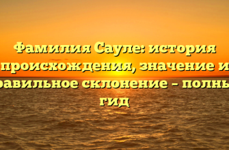 Фамилия Сауле: история происхождения, значение и правильное склонение – полный гид
