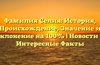 Фамилия Селия: История, Происхождение, Значение и Склонение на 100% | Новости и Интересные Факты