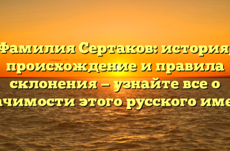 Фамилия Сертаков: история, происхождение и правила склонения — узнайте все о значимости этого русского имени
