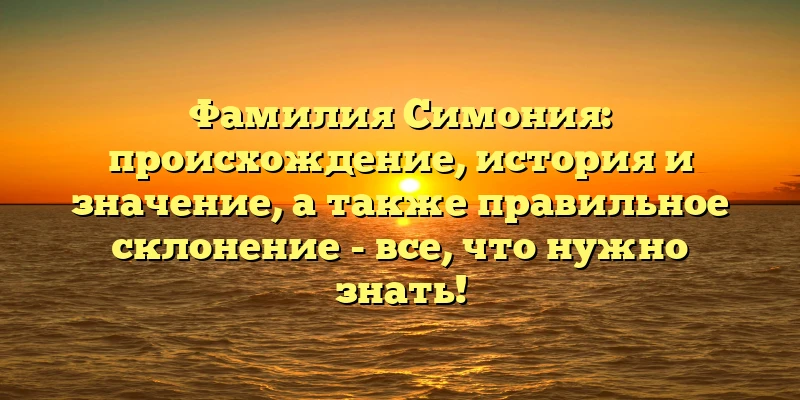 Фамилия Симония: происхождение, история и значение, а также правильное склонение - все, что нужно знать! Фамилия Симония: происхождение, история и значение, а также правильное склонение - все, что нужно знать!