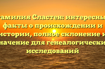 Фамилия Сластен: интересные факты о происхождении и истории, полное склонение и значение для генеалогических исследований