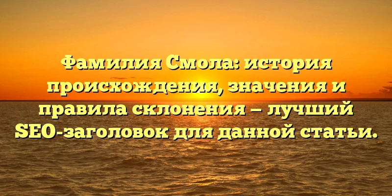 Фамилия Смола: история происхождения, значения и правила склонения — лучший SEO-заголовок для данной статьи. Фамилия Смола: история происхождения, значения и правила склонения — лучший SEO-заголовок для данной статьи.