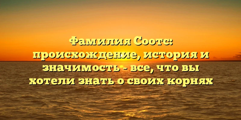 Фамилия Соотс: происхождение, история и значимость - все, что вы хотели знать о своих корнях Фамилия Соотс: происхождение, история и значимость - все, что вы хотели знать о своих корнях