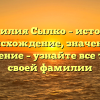 Фамилия Сылко – история, происхождение, значение и склонение – узнайте все тайны своей фамилии