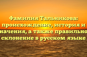 Фамилия Тальникова: происхождение, история и значения, а также правильное склонение в русском языке