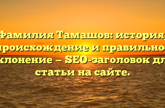 Фамилия Тамашов: история, происхождение и правильное склонение — SEO-заголовок для статьи на сайте.