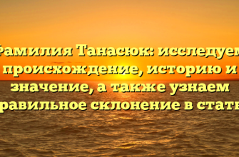 Фамилия Танасюк: исследуем происхождение, историю и значение, а также узнаем правильное склонение в статье