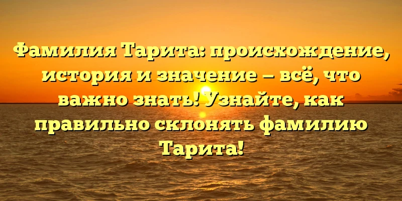 Фамилия Тарита: происхождение, история и значение — всё, что важно знать! Узнайте, как правильно склонять фамилию Тарита! Фамилия Тарита: происхождение, история и значение — всё, что важно знать! Узнайте, как правильно склонять фамилию Тарита!