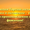 Фамилия Тартин: история, значения и склонение — узнайте все о происхождении этой фамилии!