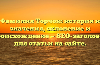 Фамилия Торчок: история и значения, склонение и происхождение — SEO-заголовок для статьи на сайте.