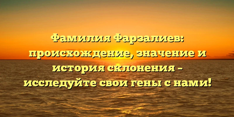 Фамилия Фарзалиев: происхождение, значение и история склонения – исследуйте свои гены с нами! Фамилия Фарзалиев: происхождение, значение и история склонения – исследуйте свои гены с нами!