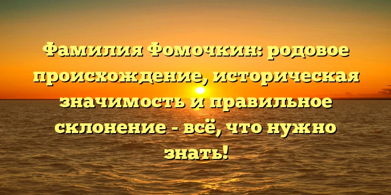 Фамилия Фомочкин: родовое происхождение, историческая значимость и правильное склонение - всё, что нужно знать! Фамилия Фомочкин: родовое происхождение, историческая значимость и правильное склонение - всё, что нужно знать!