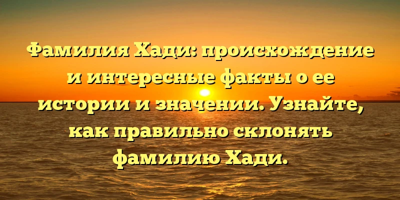 Фамилия Хади: происхождение и интересные факты о ее истории и значении. Узнайте, как правильно склонять фамилию Хади. Фамилия Хади: происхождение и интересные факты о ее истории и значении. Узнайте, как правильно склонять фамилию Хади.