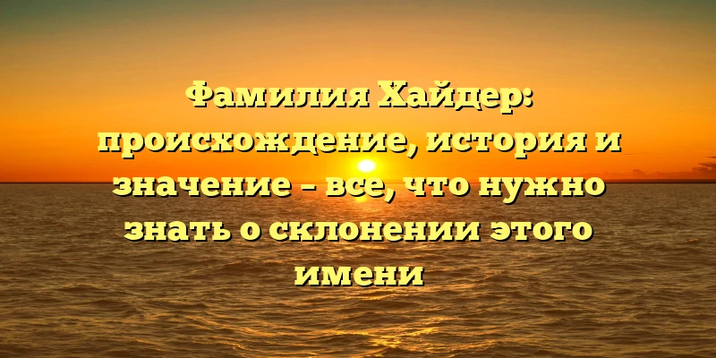 Фамилия Хайдер: происхождение, история и значение – все, что нужно знать о склонении этого имени Фамилия Хайдер: происхождение, история и значение – все, что нужно знать о склонении этого имени
