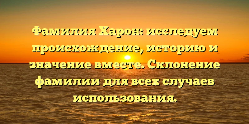 Фамилия Харон: исследуем происхождение, историю и значение вместе. Склонение фамилии для всех случаев использования. Фамилия Харон: исследуем происхождение, историю и значение вместе. Склонение фамилии для всех случаев использования.