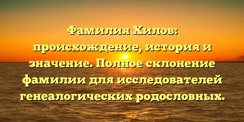 Фамилия Хилов: происхождение, история и значение. Полное склонение фамилии для исследователей генеалогических родословных. Фамилия Хилов: происхождение, история и значение. Полное склонение фамилии для исследователей генеалогических родословных.