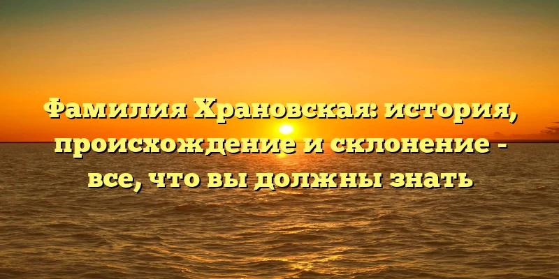 Фамилия Храновская: история, происхождение и склонение - все, что вы должны знать Фамилия Храновская: история, происхождение и склонение - все, что вы должны знать