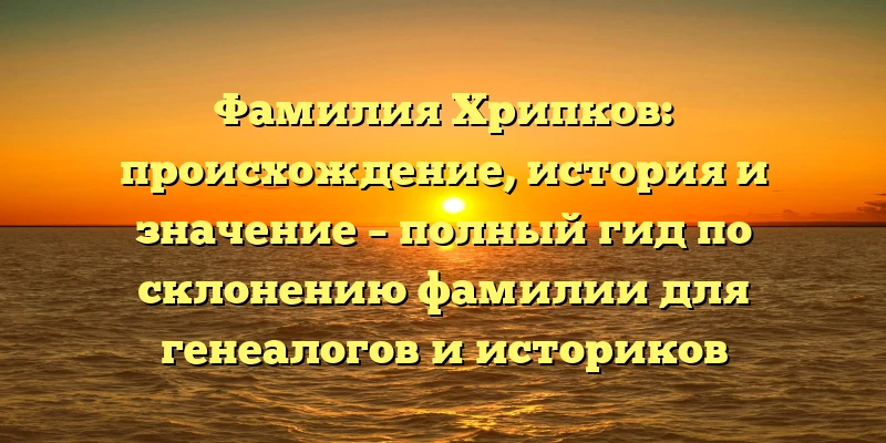 Фамилия Хрипков: происхождение, история и значение – полный гид по склонению фамилии для генеалогов и историков Фамилия Хрипков: происхождение, история и значение – полный гид по склонению фамилии для генеалогов и историков