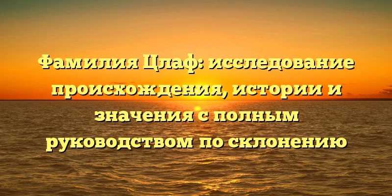 Фамилия Цлаф: исследование происхождения, истории и значения с полным руководством по склонению Фамилия Цлаф: исследование происхождения, истории и значения с полным руководством по склонению