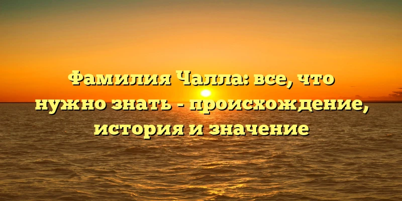 Фамилия Чалла: все, что нужно знать - происхождение, история и значение Фамилия Чалла: все, что нужно знать - происхождение, история и значение