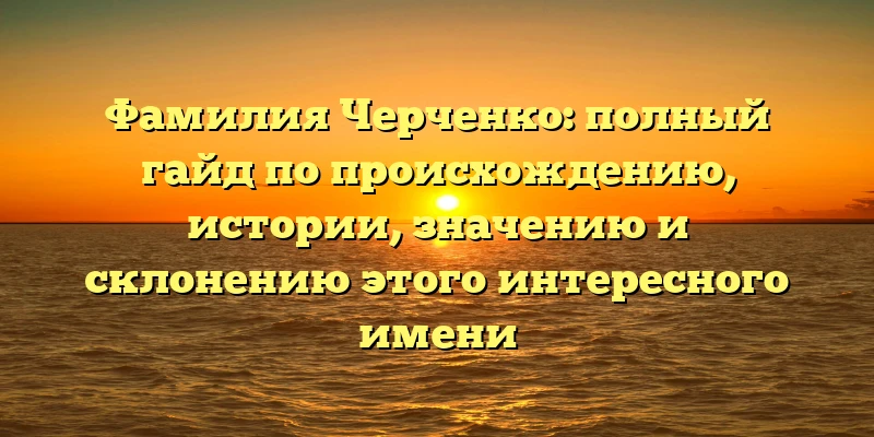 Фамилия Черченко: полный гайд по происхождению, истории, значению и склонению этого интересного имени Фамилия Черченко: полный гайд по происхождению, истории, значению и склонению этого интересного имени