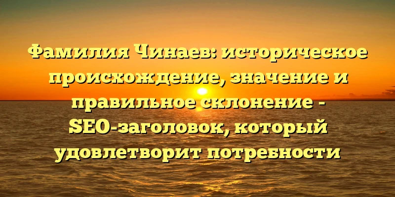 Фамилия Чинаев: историческое происхождение, значение и правильное склонение - SEO-заголовок, который удовлетворит потребности пользователей, занимающихся генеалогическими исследованиями, а также поможет повысить позицию статьи в поисковой выдаче.