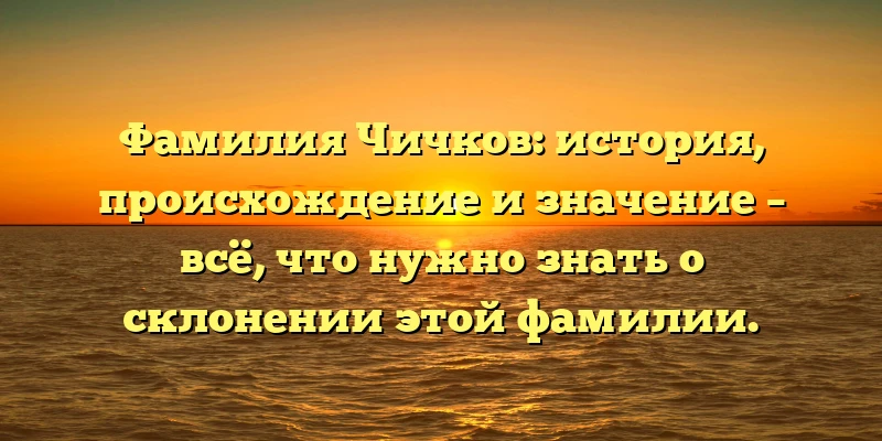 Фамилия Чичков: история, происхождение и значение – всё, что нужно знать о склонении этой фамилии. Фамилия Чичков: история, происхождение и значение – всё, что нужно знать о склонении этой фамилии.