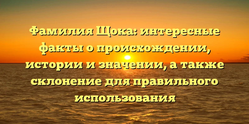 Фамилия Щока: интересные факты о происхождении, истории и значении, а также склонение для правильного использования Фамилия Щока: интересные факты о происхождении, истории и значении, а также склонение для правильного использования