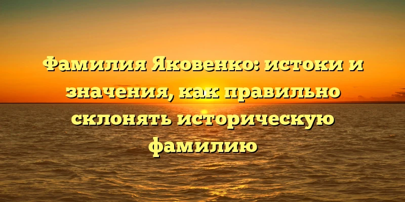 Фамилия Яковенко: истоки и значения, как правильно склонять историческую фамилию Фамилия Яковенко: истоки и значения, как правильно склонять историческую фамилию