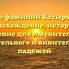 Все о фамилии Батырбаев: происхождение, история и склонение для именительного, родительного и винительного падежей