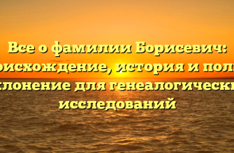 Все о фамилии Борисевич: происхождение, история и полное склонение для генеалогических исследований Все о фамилии Борисевич: происхождение, история и полное склонение для генеалогических исследований
