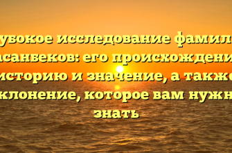 Глубокое исследование фамилии Гасанбеков: его происхождение, историю и значение, а также склонение, которое вам нужно знать