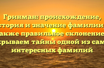 Гринман: происхождение, история и значение фамилии, а также правильное склонение – открываем тайны одной из самых интересных фамилий