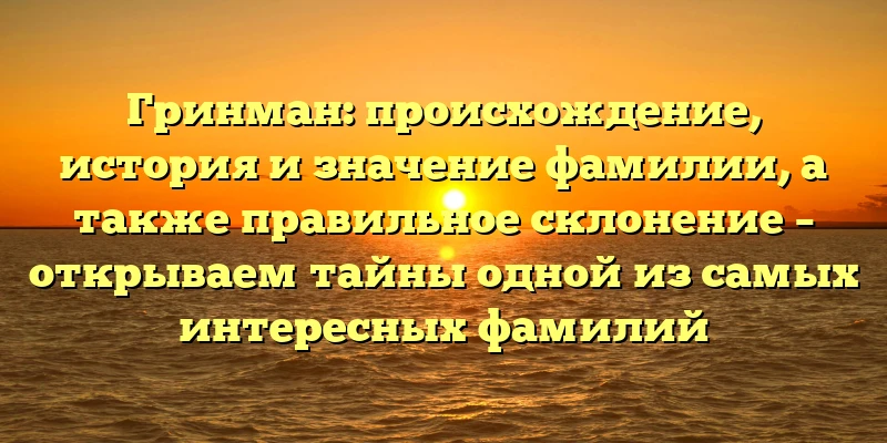 Гринман: происхождение, история и значение фамилии, а также правильное склонение – открываем тайны одной из самых интересных фамилий Гринман: происхождение, история и значение фамилии, а также правильное склонение – открываем тайны одной из самых интересных фамилий