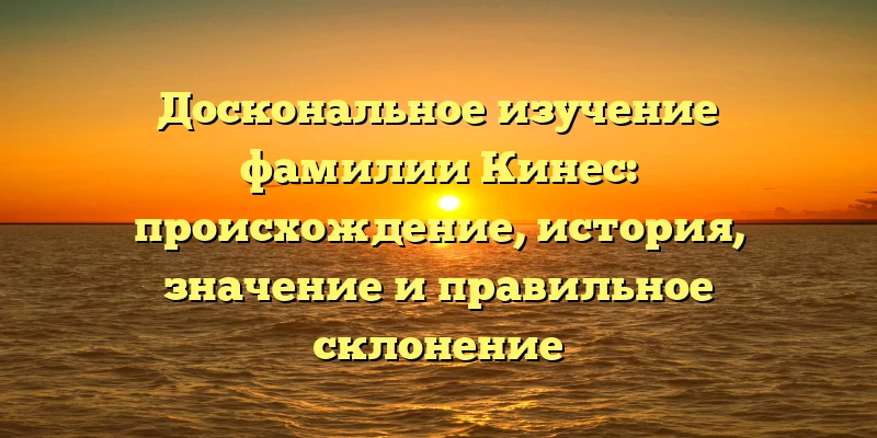 Доскональное изучение фамилии Кинес: происхождение, история, значение и правильное склонение Доскональное изучение фамилии Кинес: происхождение, история, значение и правильное склонение