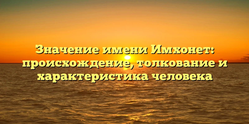 Значение имени Имхонет: происхождение, толкование и характеристика человека Значение имени Имхонет: происхождение, толкование и характеристика человека