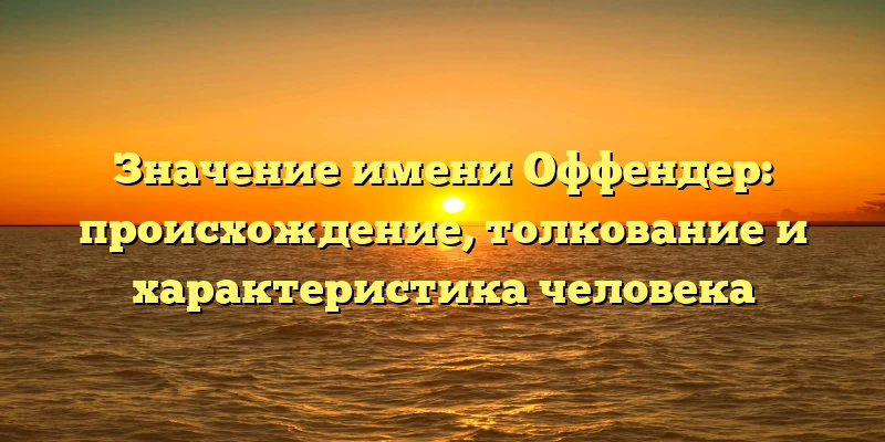 Значение имени Оффендер: происхождение, толкование и характеристика человека