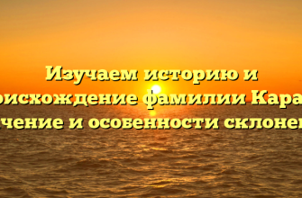 Изучаем историю и происхождение фамилии Карати: значение и особенности склонения
