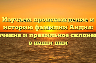 Изучаем происхождение и историю фамилии Андия: значение и правильное склонение в наши дни