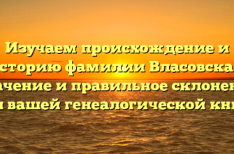 Изучаем происхождение и историю фамилии Власовская: значение и правильное склонение для вашей генеалогической книги