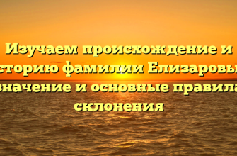 Изучаем происхождение и историю фамилии Елизаровых: значение и основные правила склонения