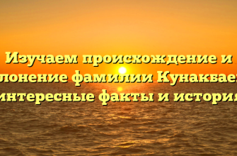 Изучаем происхождение и склонение фамилии Кунакбаева: интересные факты и история